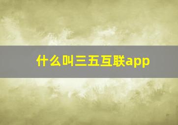 什么叫三五互联app