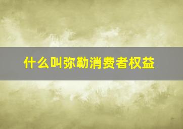 什么叫弥勒消费者权益