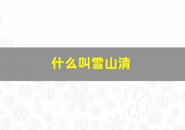 什么叫雪山清