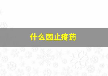 什么因止疼药