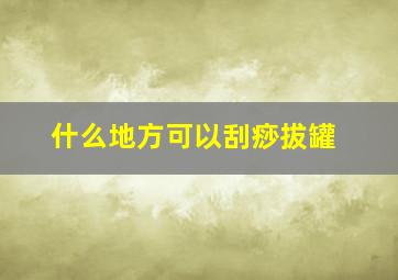 什么地方可以刮痧拔罐