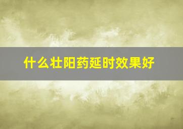 什么壮阳药延时效果好