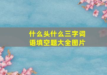 什么头什么三字词语填空题大全图片