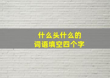 什么头什么的词语填空四个字