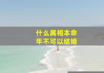 什么属相本命年不可以结婚