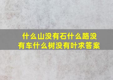 什么山没有石什么路没有车什么树没有叶求答案