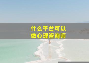 什么平台可以做心理咨询师