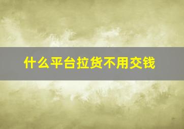 什么平台拉货不用交钱