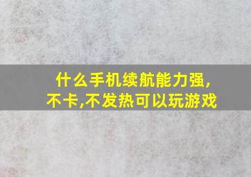 什么手机续航能力强,不卡,不发热可以玩游戏