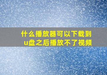 什么播放器可以下载到u盘之后播放不了视频