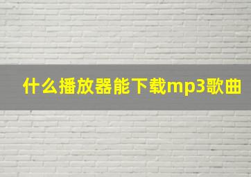 什么播放器能下载mp3歌曲