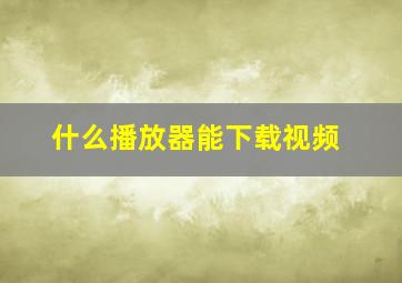 什么播放器能下载视频