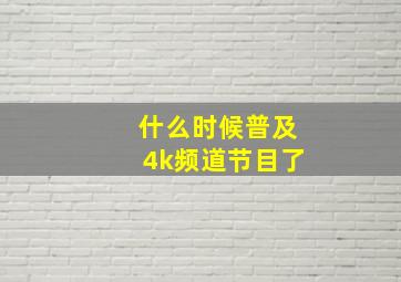 什么时候普及4k频道节目了