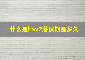 什么是hsv2潜伏期是多久