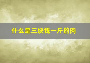 什么是三块钱一斤的肉