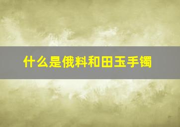 什么是俄料和田玉手镯