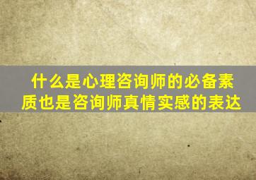 什么是心理咨询师的必备素质也是咨询师真情实感的表达