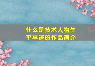 什么是技术人物生平事迹的作品简介