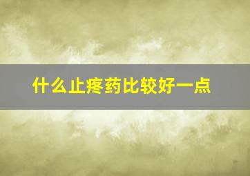 什么止疼药比较好一点