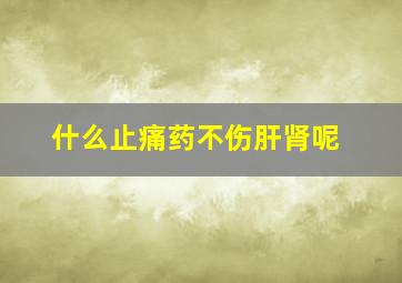 什么止痛药不伤肝肾呢