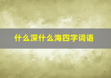 什么深什么海四字词语