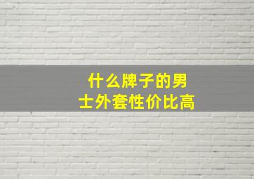 什么牌子的男士外套性价比高