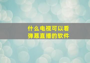 什么电视可以看弹幕直播的软件