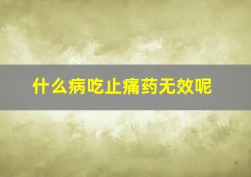 什么病吃止痛药无效呢