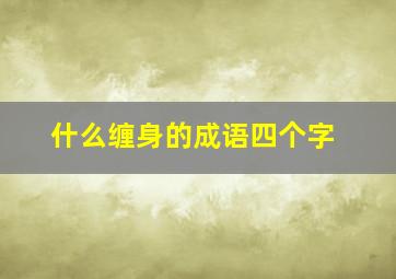 什么缠身的成语四个字