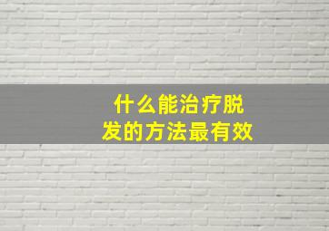 什么能治疗脱发的方法最有效