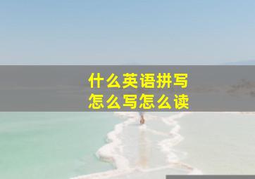 什么英语拼写怎么写怎么读