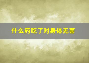 什么药吃了对身体无害