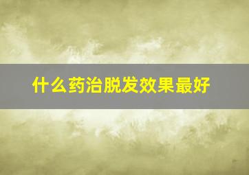 什么药治脱发效果最好