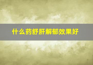 什么药舒肝解郁效果好