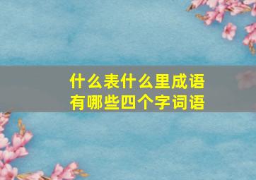 什么表什么里成语有哪些四个字词语