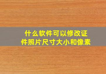 什么软件可以修改证件照片尺寸大小和像素