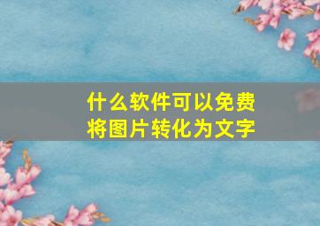 什么软件可以免费将图片转化为文字