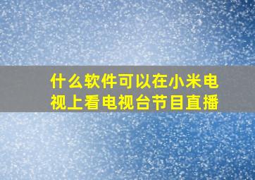 什么软件可以在小米电视上看电视台节目直播