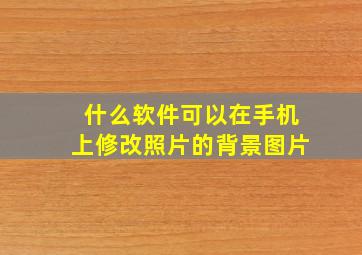 什么软件可以在手机上修改照片的背景图片