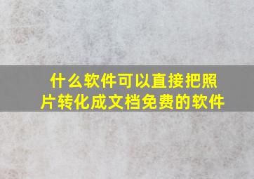 什么软件可以直接把照片转化成文档免费的软件