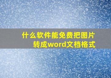 什么软件能免费把图片转成word文档格式