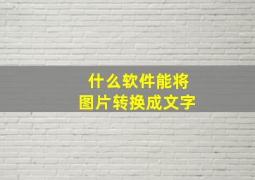 什么软件能将图片转换成文字