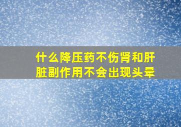 什么降压药不伤肾和肝脏副作用不会出现头晕