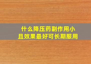 什么降压药副作用小且效果最好可长期服用