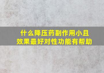 什么降压药副作用小且效果最好对性功能有帮助