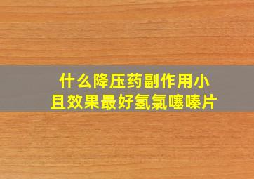 什么降压药副作用小且效果最好氢氯噻嗪片