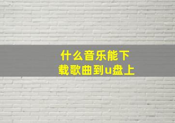 什么音乐能下载歌曲到u盘上