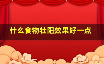 什么食物壮阳效果好一点