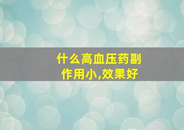 什么高血压药副作用小,效果好