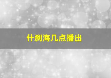 什刹海几点播出